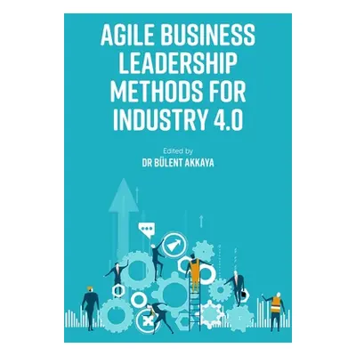 "Agile Business Leadership Methods for Industry 4.0" - "" ("Akkaya Blent")