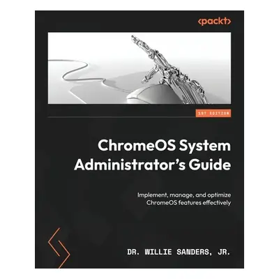 "ChromeOS System Administrator's Guide: Implement, manage, and optimize ChromeOS features effect