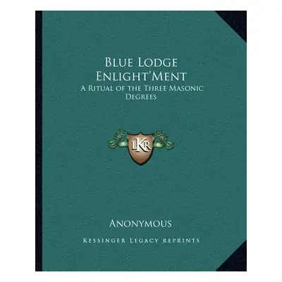 "Blue Lodge Enlight'ment: A Ritual of the Three Masonic Degrees" - "" ("Anonymous")