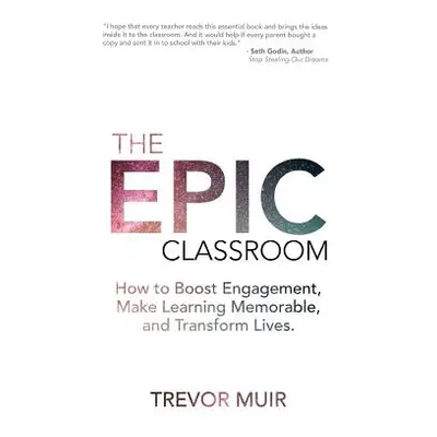 "The Epic Classroom: How to Boost Engagement, Make Learning Memorable, and Transform Lives" - ""