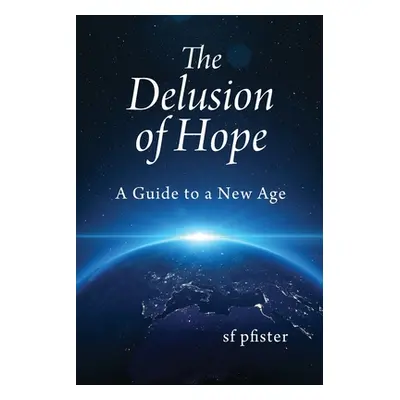 "The Delusion of Hope: A Guide to a New Age" - "" ("Pfister Sf")