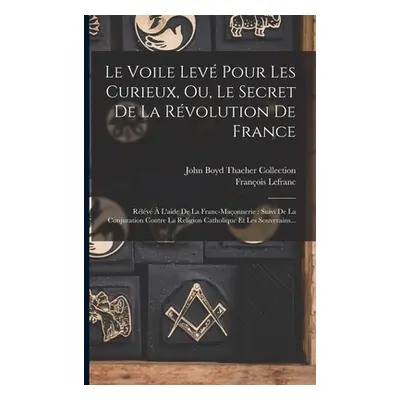 "Le Voile Lev Pour Les Curieux, Ou, Le Secret De La Rvolution De France: Rlv L'aide De La Franc