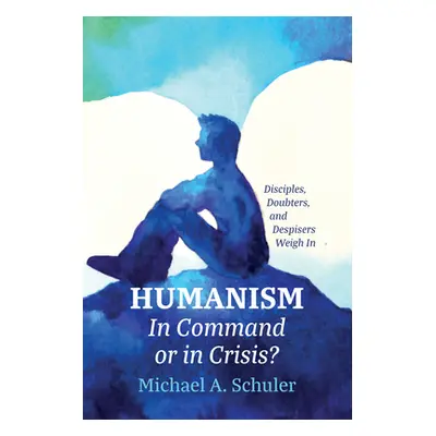 "Humanism: In Command or in Crisis?: Disciples, Doubters, and Despisers Weigh in" - "" ("Schuler