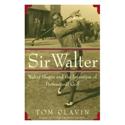 "Sir Walter: Walter Hagen and the Invention of Professional Gol" - "" ("Clavin Tom")