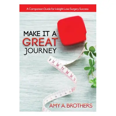 "Make It A Great Journey: A Companion Guide For Weight Loss Surgery Success" - "" ("Brothers Amy