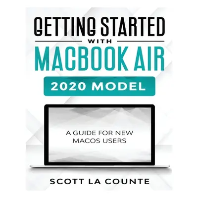 "Getting Started With MacBook Air (2020 Model): A Guide For New MacOS Users" - "" ("La Counte Sc