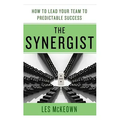 "The Synergist: How to Lead Your Team to Predictable Success: How to Lead Your Team to Predictab