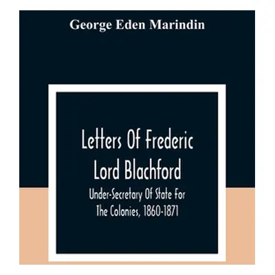 "Letters Of Frederic Lord Blachford: Under-Secretary Of State For The Colonies, 1860-1871" - "" 