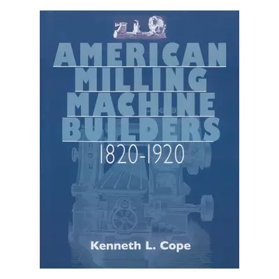 "American Milling Machine Builders 1820-1920" - "" ("Cope Kenneth L.")