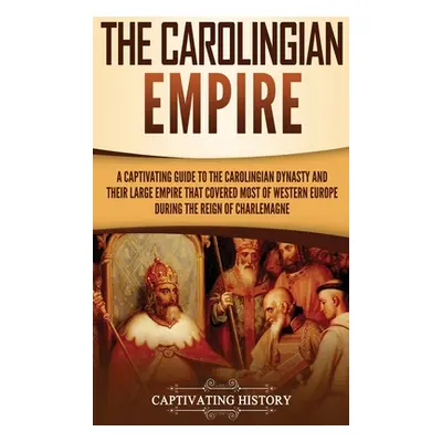 "The Carolingian Empire: A Captivating Guide to the Carolingian Dynasty and Their Large Empire T