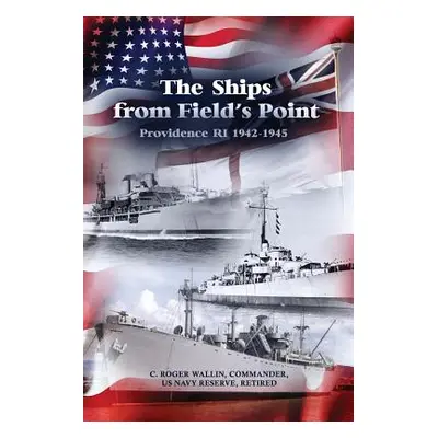 "The Ships from Field's Point: Providence RI 1942-1945" - "" ("Wallin C. Roger")