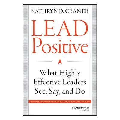 "Lead Positive: What Highly Effective Leaders See, Say, and Do" - "" ("Cramer Kathryn D.")