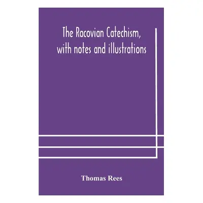 "The Racovian catechism, with notes and illustrations; translated from the Latin. To which is pr