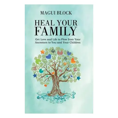 "Heal Your Family: Get Love and Life to Flow from Your Ancestors to You and Your Children" - "" 