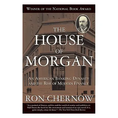 "The House of Morgan: An American Banking Dynasty and the Rise of Modern Finance" - "" ("Chernow