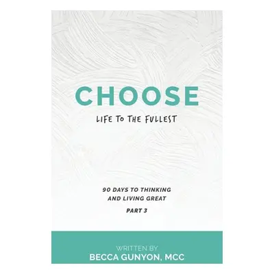 "Choose Life to the Fullest: 90 Days to Thinking and Living Great Part 3" - "" ("Gunyon MCC Becc