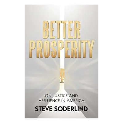 "Better Prosperity: On Justice and Affluence in America" - "" ("Soderlind Steve")