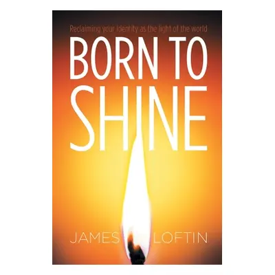 "Born to Shine: Reclaiming Your Identity as the Light of the World" - "" ("Loftin James")