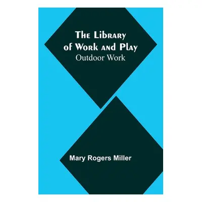 "The Library of Work and Play: Outdoor Work" - "" ("Rogers Miller Mary")