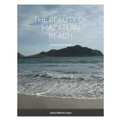 "The beauty of Mazatlan beach - A brief photo guide: A brief photo guide" - "" ("Lopez Jesus Alb