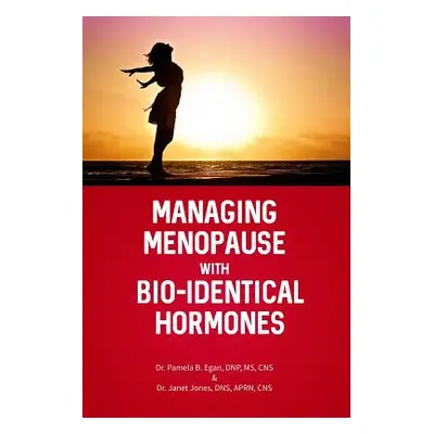 "Managing Menopause with Bio-Identical Hormones" - "" ("Egan Dnp Cns Pamela B.")