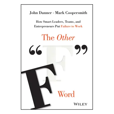 "The Other F Word: How Smart Leaders, Teams, and Entrepreneurs Put Failure to Work" - "" ("Danne