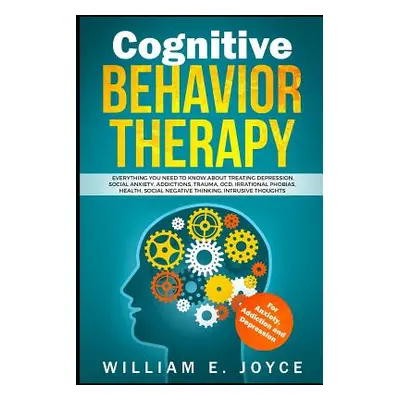 "Cognitive Behavior Therapy for Anxiety, Addiction and Depression: Everything You Need to Know a