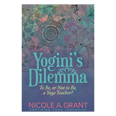 "Yogini's Dilemma: To Be or Not to Be a Yoga Teacher" - "" ("Grant Nicole")