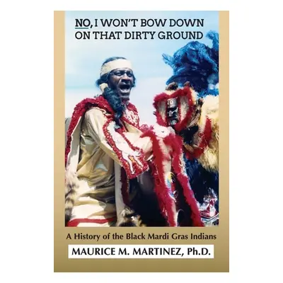 "No I Won't Bow Down on That Dirty Ground: A History of the Black Mardi Gras Indians" - "" ("Mar