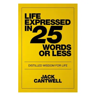 "Life Expressed in 25 Words or Less: Distilled Wisdom for Life" - "" ("Cantwell Jack")