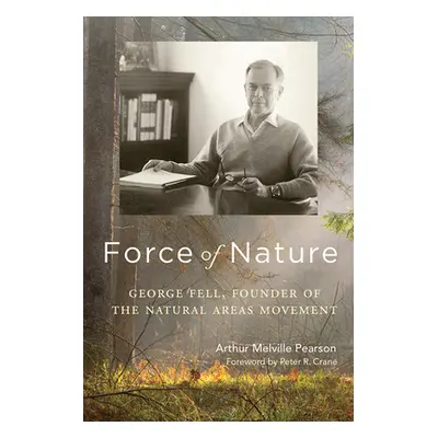 "Force of Nature: George Fell, Founder of the Natural Areas Movement" - "" ("Pearson Arthur Melv