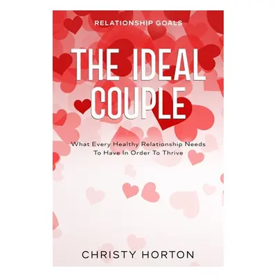 Relationship Goals: The Ideal Couple - What Every Healthy Relationship Needs To Have In Order To