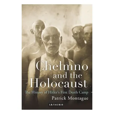 "Chelmno and the Holocaust: A History of Hitler's First Death Camp" - "" ("Montague Patrick")