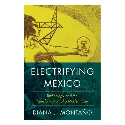 "Electrifying Mexico: Technology and the Transformation of a Modern City" - "" ("Montao Diana")