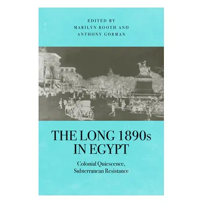 "The Long 1890s in Egypt: Colonial Quiescence, Subterranean Resistance" - "" ("Booth Marilyn")