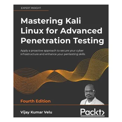 "Mastering Kali Linux for Advanced Penetration Testing - Fourth Edition: Apply a proactive appro