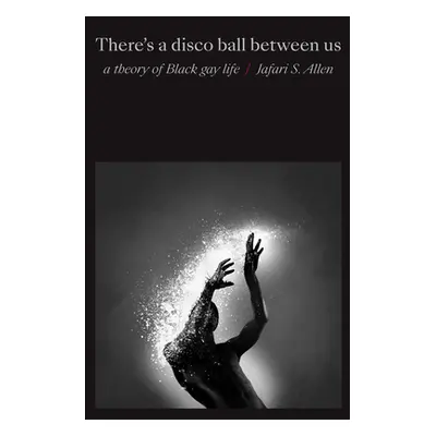 "There's a Disco Ball Between Us: A Theory of Black Gay Life" - "" ("Allen Jafari S.")