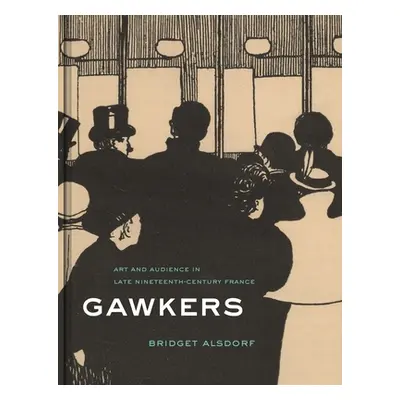 "Gawkers: Art and Audience in Late Nineteenth-Century France" - "" ("Alsdorf Bridget")