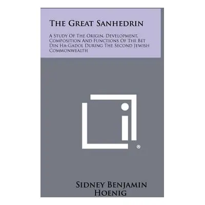 "The Great Sanhedrin: A Study Of The Origin, Development, Composition And Functions Of The Bet D