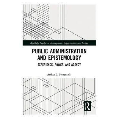 "Public Administration and Epistemology: Experience, Power, and Agency" - "" ("Sementelli Arthur