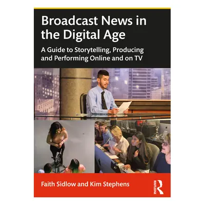 "Broadcast News in the Digital Age: A Guide to Reporting, Producing and Anchoring Online and on 