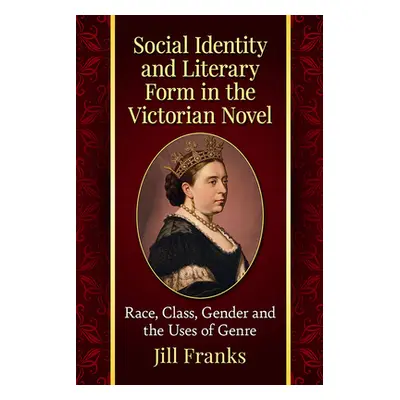 "Social Identity and Literary Form in the Victorian Novel: Race, Class, Gender and the Uses of G