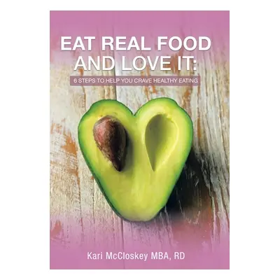 "Eat Real Food and Love It: 6 Steps to Help You Crave Healthy Eating" - "" ("McCloskey Mba Rd Ka