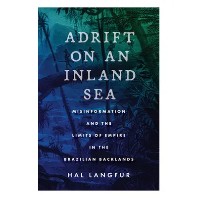 "Adrift on an Inland Sea: Misinformation and the Limits of Empire in the Brazilian Backlands" - 