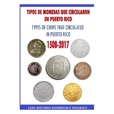 "Types of Coins That Circulate in Puerto Rico (1508-2017)" - "" ("Rodrguez Vzquez Luis Antonio")