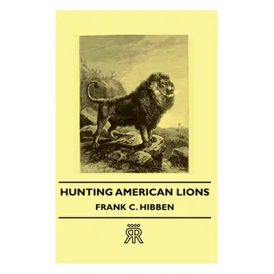 "Hunting American Lions" - "" ("Hibben Frank C.")