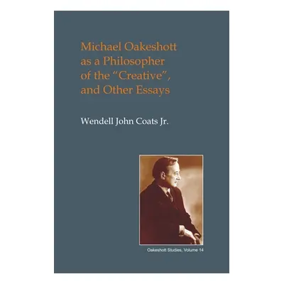 "Michael Oakeshott as a Philosopher of the Creative: And Other Essays" - "" ("Coats Wendell John