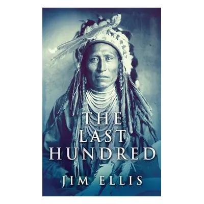 "The Last Hundred: A Novel Of The Apache Wars" - "" ("Ellis Jim")