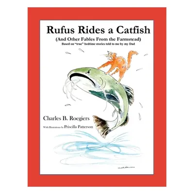 "Rufus Rides a Catfish: (And Other Fables From the Farmstead)" - "" ("Roegiers Charles B.")