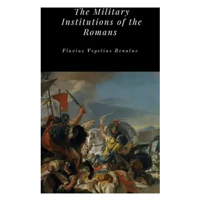 "The Military Institutions of the Romans" - "" ("Renatus Flavius Vegetius")